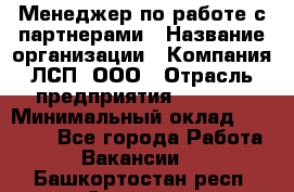 Менеджер по работе с партнерами › Название организации ­ Компания ЛСП, ООО › Отрасль предприятия ­ Event › Минимальный оклад ­ 90 000 - Все города Работа » Вакансии   . Башкортостан респ.,Салават г.